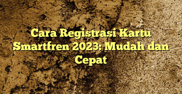 Cara Registrasi Kartu Smartfren 2023: Mudah dan Cepat