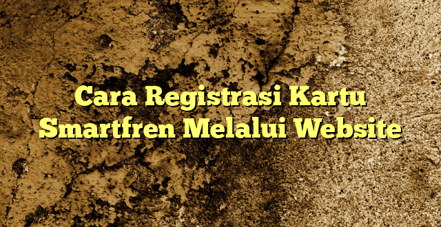 Cara Registrasi Kartu Smartfren Melalui Website
