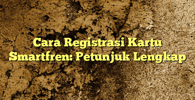 Cara Registrasi Kartu Smartfren: Petunjuk Lengkap