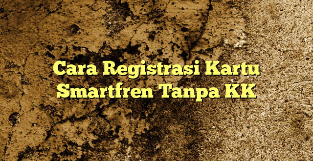 Cara Registrasi Kartu Smartfren Tanpa KK
