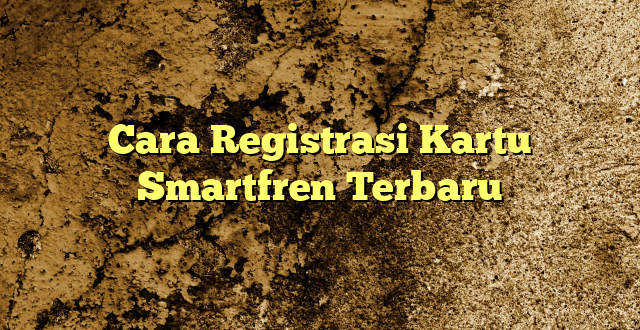 Cara Registrasi Kartu Smartfren Terbaru