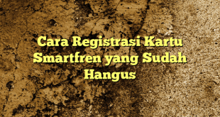 Cara Registrasi Kartu Smartfren yang Sudah Hangus