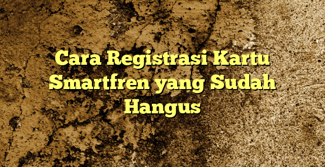 Cara Registrasi Kartu Smartfren yang Sudah Hangus