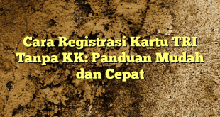 Cara Registrasi Kartu TRI Tanpa KK: Panduan Mudah dan Cepat
