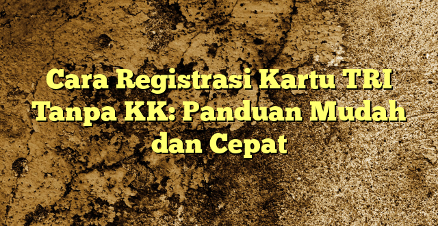 Cara Registrasi Kartu TRI Tanpa KK: Panduan Mudah dan Cepat