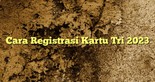 Cara Registrasi Kartu Tri 2023