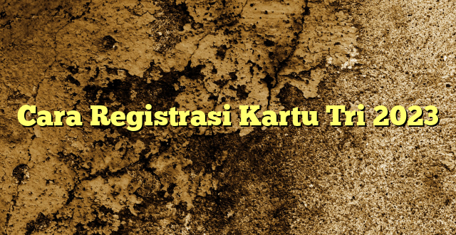 Cara Registrasi Kartu Tri 2023