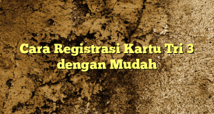 Cara Registrasi Kartu Tri 3 dengan Mudah
