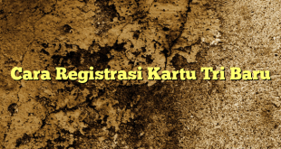 Cara Registrasi Kartu Tri Baru