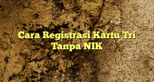 Cara Registrasi Kartu Tri Tanpa NIK