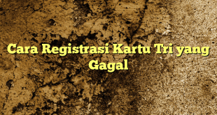Cara Registrasi Kartu Tri yang Gagal