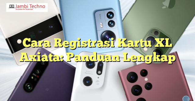 Cara Registrasi Kartu XL Axiata: Panduan Lengkap