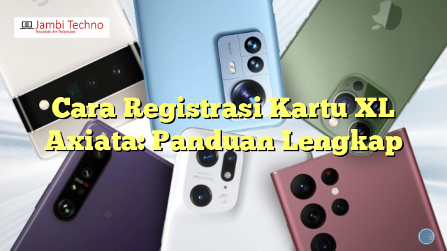 Cara Registrasi Kartu XL Axiata: Panduan Lengkap | Jambi Techno