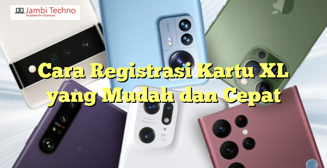 Cara Registrasi Kartu XL yang Mudah dan Cepat
