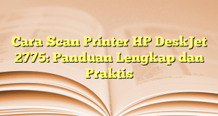 Cara Scan Printer HP DeskJet 2775: Panduan Lengkap dan Praktis