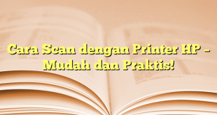 Cara Scan dengan Printer HP – Mudah dan Praktis!