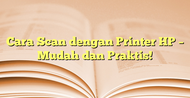 Cara Scan dengan Printer HP – Mudah dan Praktis!