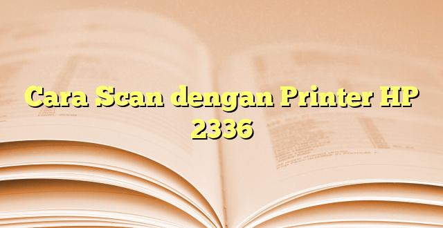 Cara Scan dengan Printer HP 2336