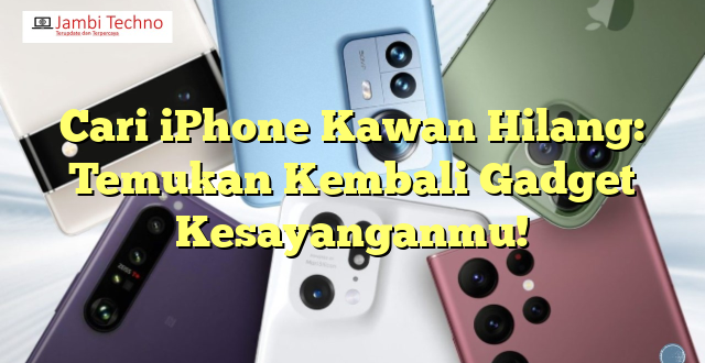 Cari iPhone Kawan Hilang: Temukan Kembali Gadget Kesayanganmu!