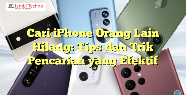 Cari iPhone Orang Lain Hilang: Tips dan Trik Pencarian yang Efektif