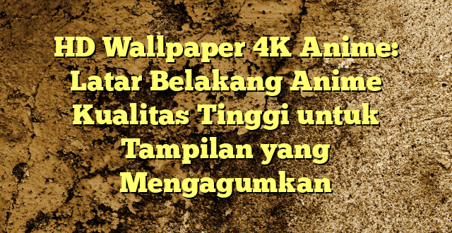 HD Wallpaper 4K Anime: Latar Belakang Anime Kualitas Tinggi untuk Tampilan yang Mengagumkan