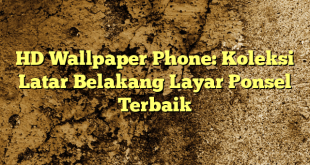 HD Wallpaper Phone: Koleksi Latar Belakang Layar Ponsel Terbaik