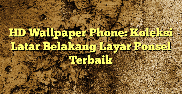 HD Wallpaper Phone: Koleksi Latar Belakang Layar Ponsel Terbaik