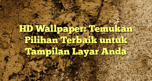 HD Wallpaper: Temukan Pilihan Terbaik untuk Tampilan Layar Anda