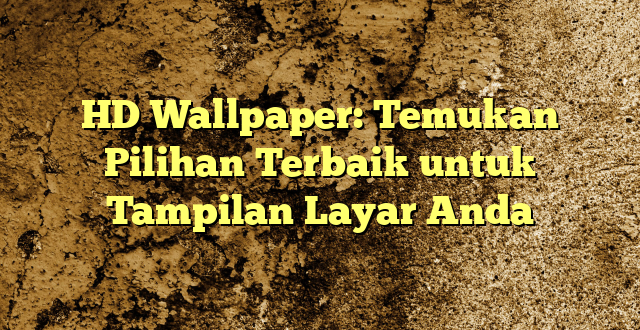 HD Wallpaper: Temukan Pilihan Terbaik untuk Tampilan Layar Anda