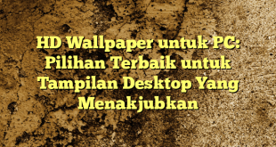 HD Wallpaper untuk PC: Pilihan Terbaik untuk Tampilan Desktop Yang Menakjubkan