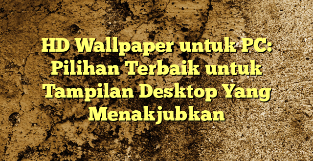 HD Wallpaper untuk PC: Pilihan Terbaik untuk Tampilan Desktop Yang Menakjubkan