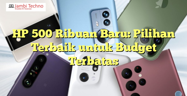 HP 500 Ribuan Baru: Pilihan Terbaik untuk Budget Terbatas