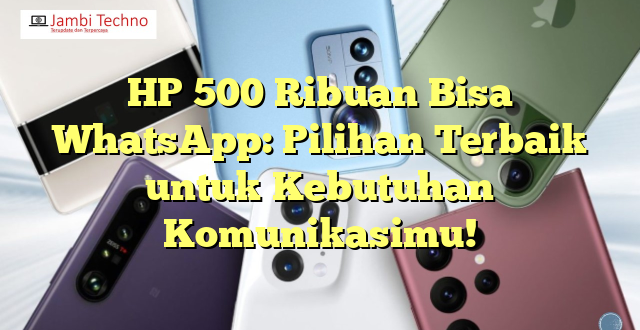 HP 500 Ribuan Bisa WhatsApp: Pilihan Terbaik untuk Kebutuhan Komunikasimu!