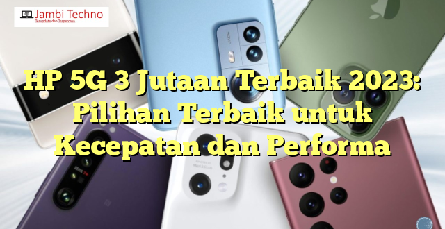 HP 5G 3 Jutaan Terbaik 2023: Pilihan Terbaik untuk Kecepatan dan Performa