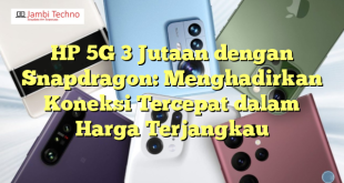 HP 5G 3 Jutaan dengan Snapdragon: Menghadirkan Koneksi Tercepat dalam Harga Terjangkau