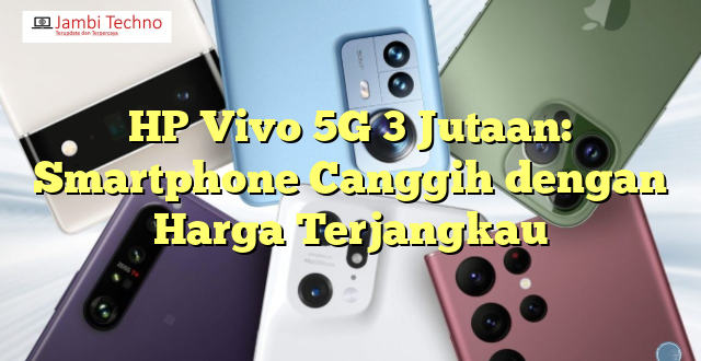 HP Vivo 5G 3 Jutaan: Smartphone Canggih dengan Harga Terjangkau
