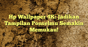 Hp Wallpaper 4K: Jadikan Tampilan Ponselmu Semakin Memukau!