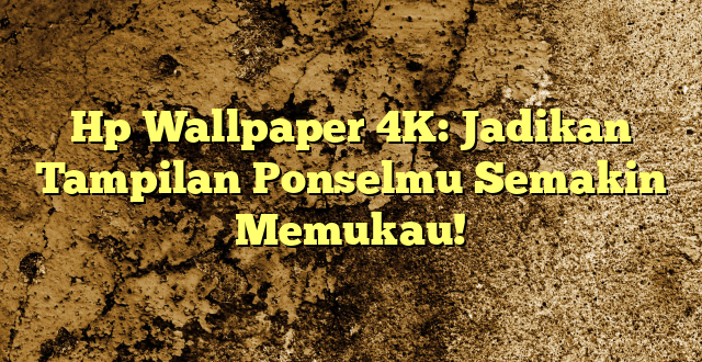 Hp Wallpaper 4K: Jadikan Tampilan Ponselmu Semakin Memukau!
