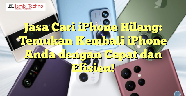 Jasa Cari iPhone Hilang: Temukan Kembali iPhone Anda dengan Cepat dan Efisien!