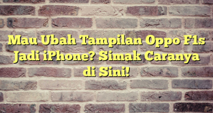 Mau Ubah Tampilan Oppo F1s Jadi iPhone? Simak Caranya di Sini!
