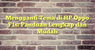 Mengganti Tema di HP Oppo F1s: Panduan Lengkap dan Mudah