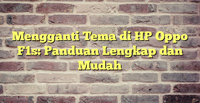 Mengganti Tema di HP Oppo F1s: Panduan Lengkap dan Mudah