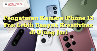 Pengaturan Kamera iPhone 13 Pro: Lebih Banyak Kreativitas di Ujung Jari
