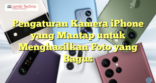 Pengaturan Kamera iPhone yang Mantap untuk Menghasilkan Foto yang Bagus