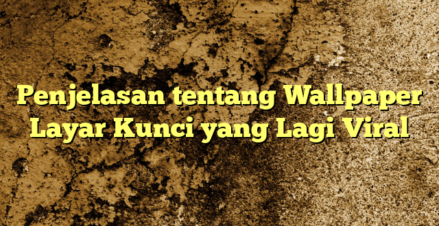 Penjelasan tentang Wallpaper Layar Kunci yang Lagi Viral