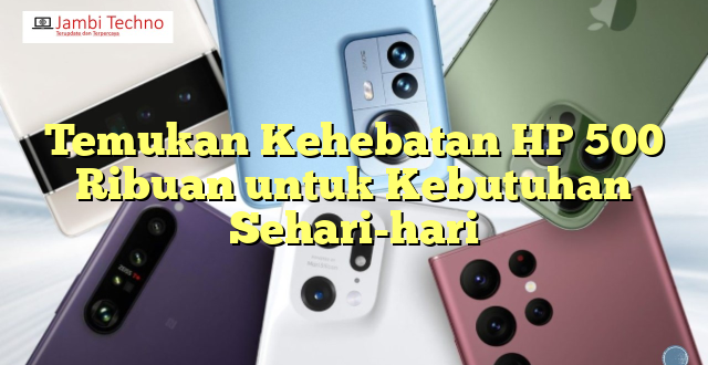 Temukan Kehebatan HP 500 Ribuan untuk Kebutuhan Sehari-hari