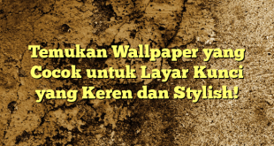 Temukan Wallpaper yang Cocok untuk Layar Kunci yang Keren dan Stylish!