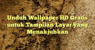 Unduh Wallpaper HD Gratis untuk Tampilan Layar yang Menakjubkan