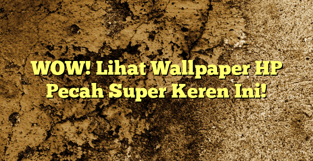 WOW! Lihat Wallpaper HP Pecah Super Keren Ini!