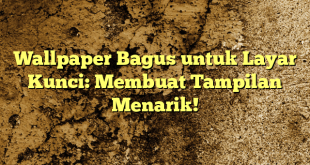 Wallpaper Bagus untuk Layar Kunci: Membuat Tampilan Menarik!